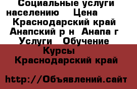  Социальные услуги населению  › Цена ­ 500 - Краснодарский край, Анапский р-н, Анапа г. Услуги » Обучение. Курсы   . Краснодарский край